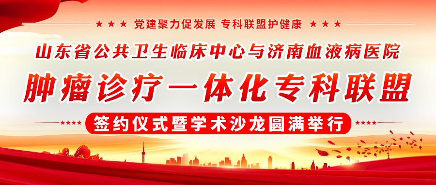 党建聚力促发展 专科联盟护健康丨省公卫临床中心与济南血液病医院肿瘤诊疗一体化专科联盟签约仪式暨学术沙龙圆满举行